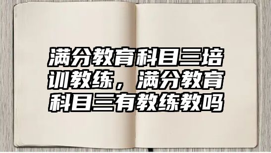 滿分教育科目三培訓教練，滿分教育科目三有教練教嗎