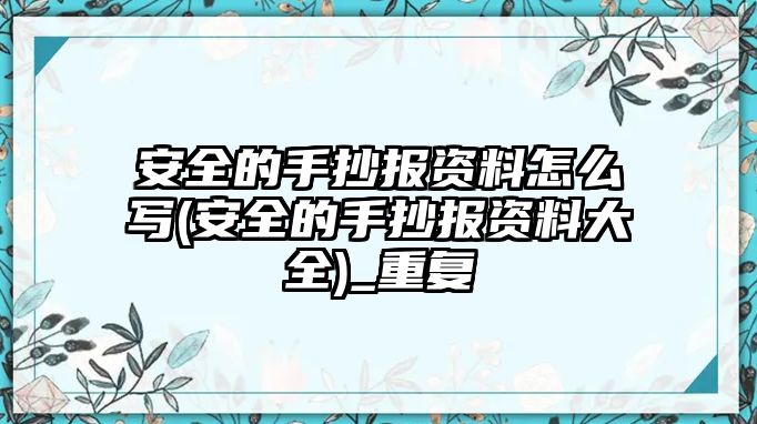 安全的手抄報(bào)資料怎么寫(安全的手抄報(bào)資料大全)_重復(fù)