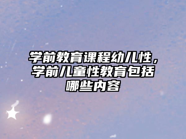 學(xué)前教育課程幼兒性，學(xué)前兒童性教育包括哪些內(nèi)容