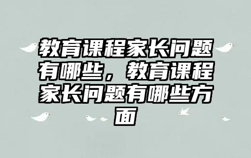 教育課程家長問題有哪些，教育課程家長問題有哪些方面