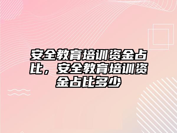 安全教育培訓(xùn)資金占比，安全教育培訓(xùn)資金占比多少