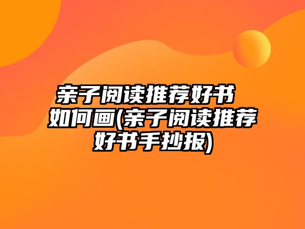 親子閱讀推薦好書 如何畫(親子閱讀推薦好書手抄報)