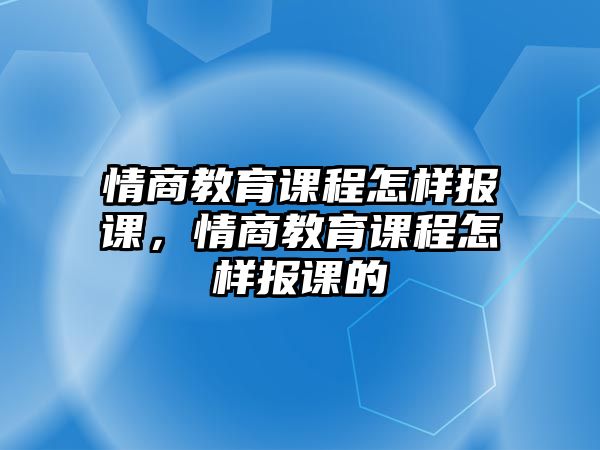 情商教育課程怎樣報(bào)課，情商教育課程怎樣報(bào)課的