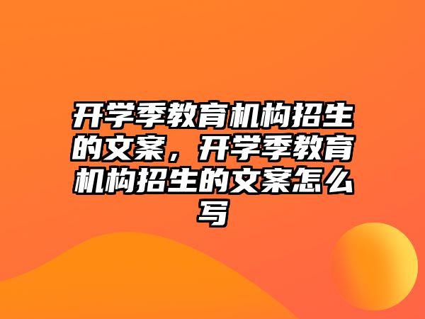 開學季教育機構(gòu)招生的文案，開學季教育機構(gòu)招生的文案怎么寫