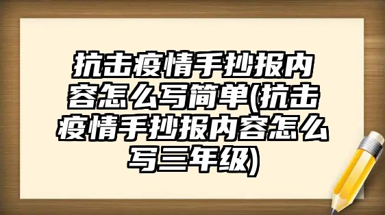 抗擊疫情手抄報(bào)內(nèi)容怎么寫簡(jiǎn)單(抗擊疫情手抄報(bào)內(nèi)容怎么寫三年級(jí))