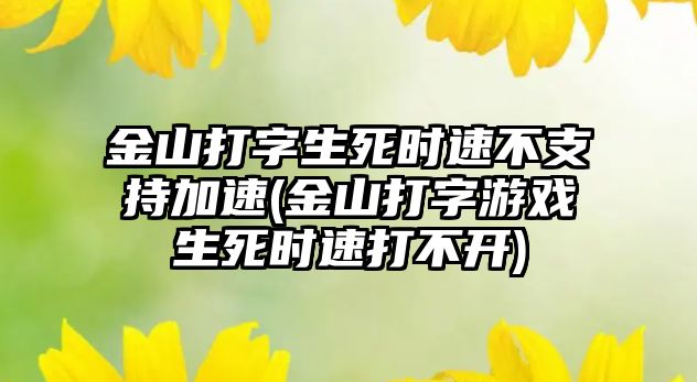 金山打字生死時(shí)速不支持加速(金山打字游戲生死時(shí)速打不開)