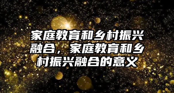 家庭教育和鄉(xiāng)村振興融合，家庭教育和鄉(xiāng)村振興融合的意義