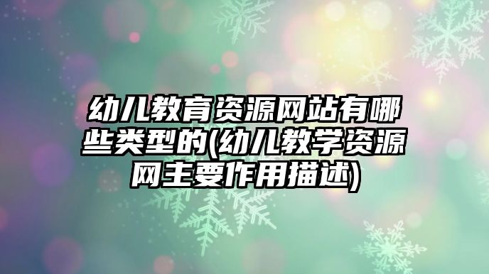 幼兒教育資源網(wǎng)站有哪些類型的(幼兒教學(xué)資源網(wǎng)主要作用描述)