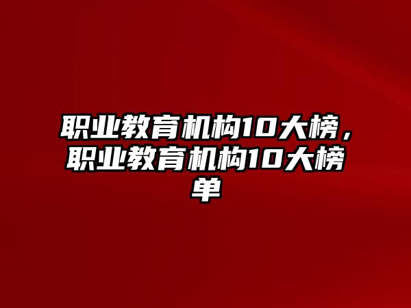 職業(yè)教育機構(gòu)10大榜，職業(yè)教育機構(gòu)10大榜單