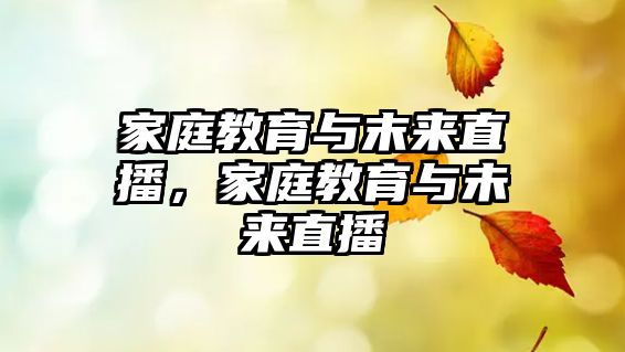 家庭教育與末來(lái)直播，家庭教育與未來(lái)直播