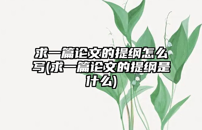 求一篇論文的提綱怎么寫(求一篇論文的提綱是什么)