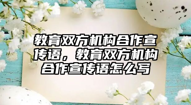 教育雙方機(jī)構(gòu)合作宣傳語，教育雙方機(jī)構(gòu)合作宣傳語怎么寫