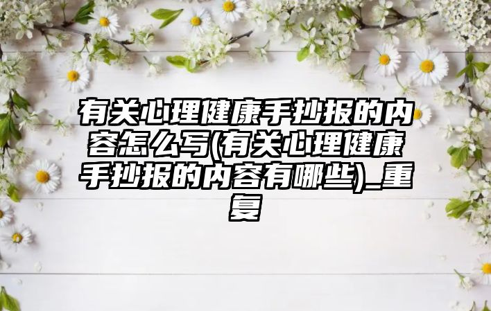 有關心理健康手抄報的內(nèi)容怎么寫(有關心理健康手抄報的內(nèi)容有哪些)_重復