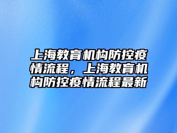 上海教育機(jī)構(gòu)防控疫情流程，上海教育機(jī)構(gòu)防控疫情流程最新