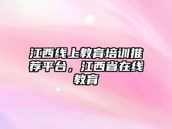 江西線上教育培訓(xùn)推薦平臺(tái)，江西省在線教育