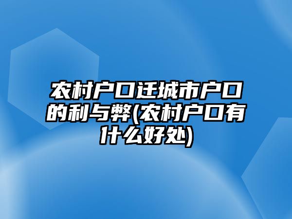 農(nóng)村戶口遷城市戶口的利與弊(農(nóng)村戶口有什么好處)