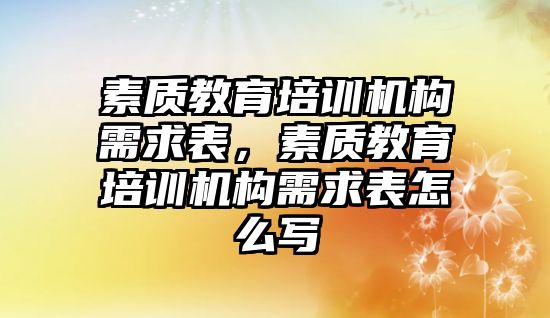 素質(zhì)教育培訓機構(gòu)需求表，素質(zhì)教育培訓機構(gòu)需求表怎么寫