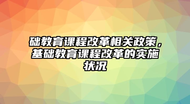 礎(chǔ)教育課程改革相關(guān)政策，基礎(chǔ)教育課程改革的實(shí)施狀況