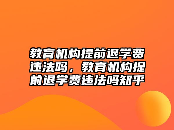 教育機構(gòu)提前退學(xué)費違法嗎，教育機構(gòu)提前退學(xué)費違法嗎知乎