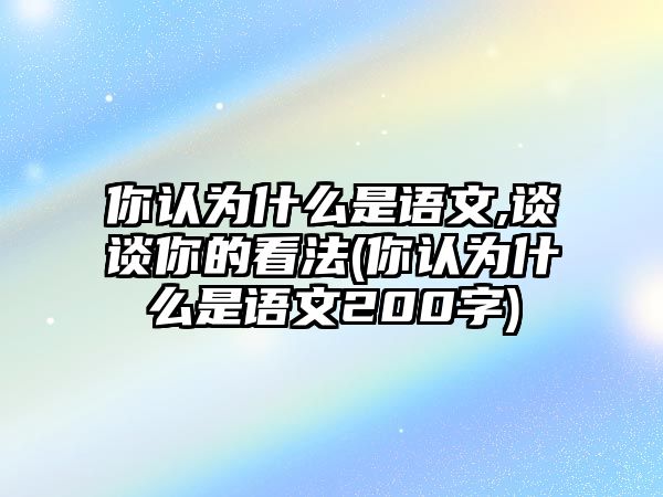 你認(rèn)為什么是語文,談?wù)勀愕目捶?你認(rèn)為什么是語文200字)