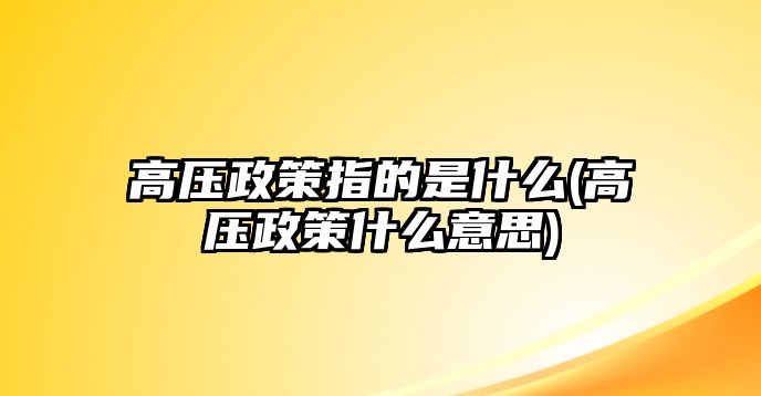 高壓政策指的是什么(高壓政策什么意思)