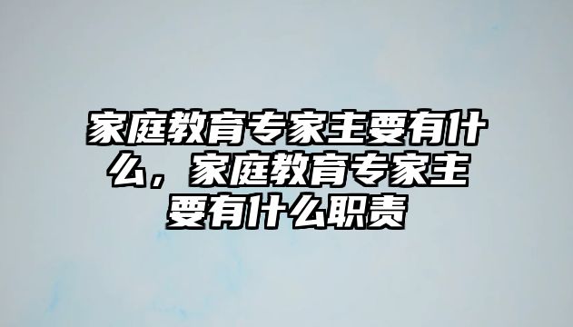 家庭教育專家主要有什么，家庭教育專家主要有什么職責(zé)