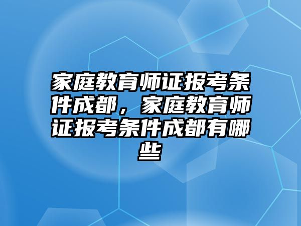 家庭教育師證報(bào)考條件成都，家庭教育師證報(bào)考條件成都有哪些