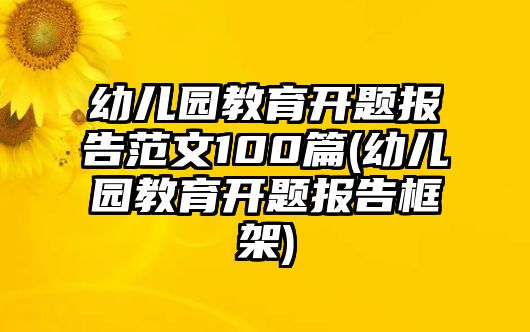 幼兒園教育開題報告范文100篇(幼兒園教育開題報告框架)