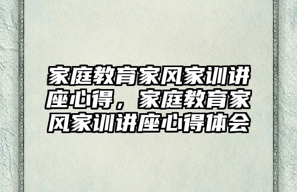 家庭教育家風(fēng)家訓(xùn)講座心得，家庭教育家風(fēng)家訓(xùn)講座心得體會