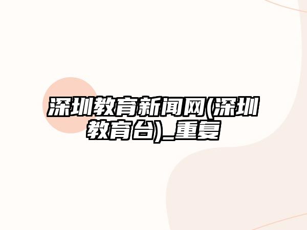 深圳教育新聞網(wǎng)(深圳教育臺)_重復