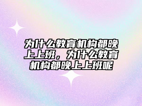 為什么教育機構(gòu)都晚上上班，為什么教育機構(gòu)都晚上上班呢