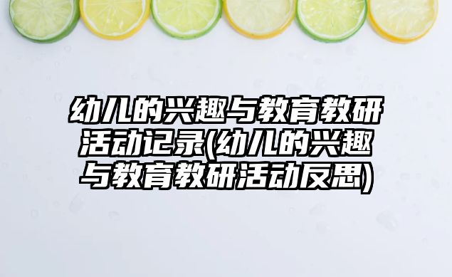 幼兒的興趣與教育教研活動記錄(幼兒的興趣與教育教研活動反思)