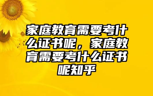 家庭教育需要考什么證書呢，家庭教育需要考什么證書呢知乎