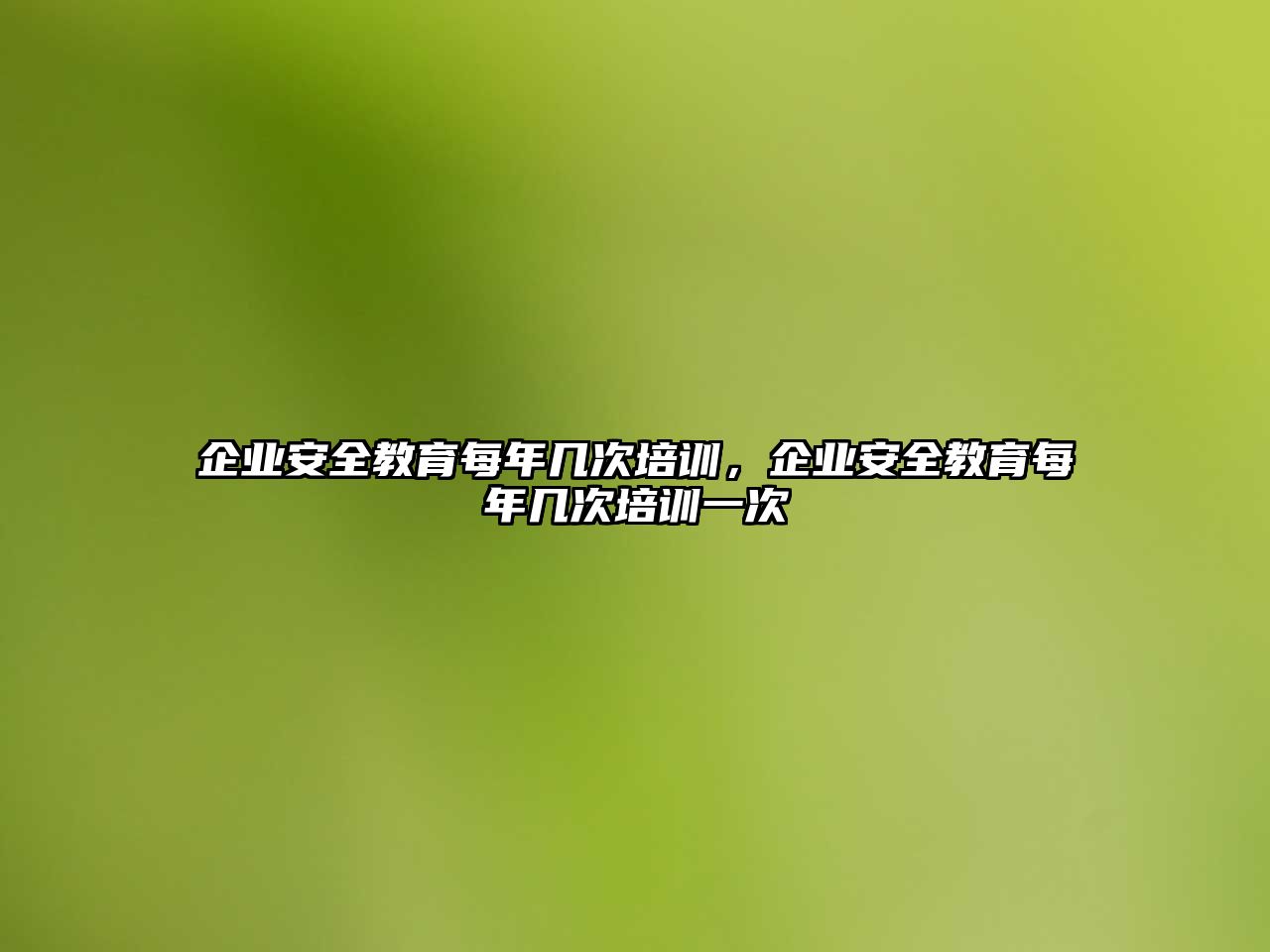 企業(yè)安全教育每年幾次培訓(xùn)，企業(yè)安全教育每年幾次培訓(xùn)一次