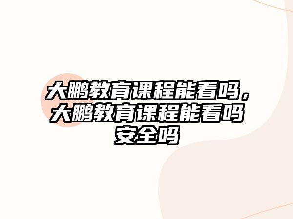 大鵬教育課程能看嗎，大鵬教育課程能看嗎安全嗎