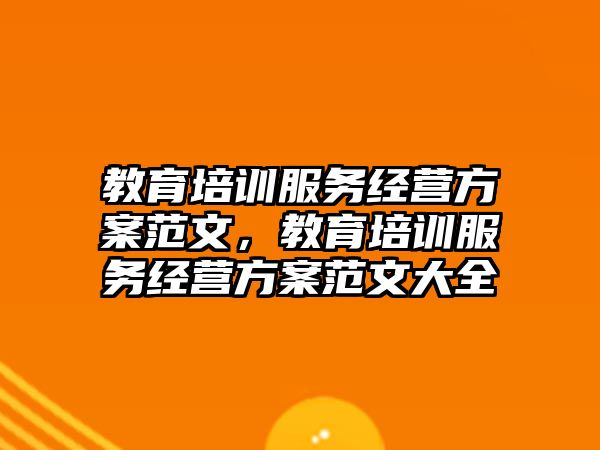 教育培訓服務經營方案范文，教育培訓服務經營方案范文大全