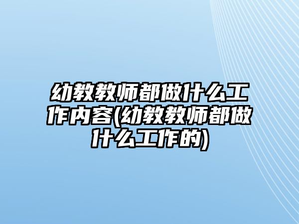 幼教教師都做什么工作內(nèi)容(幼教教師都做什么工作的)