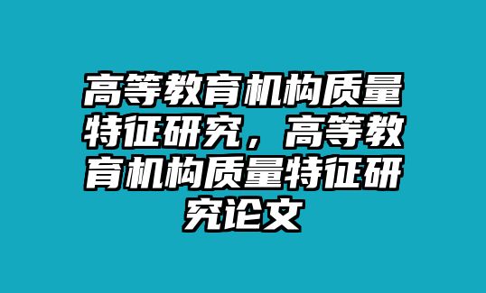 高等教育機構質量特征研究，高等教育機構質量特征研究論文