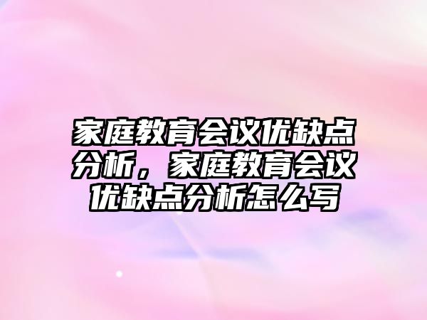 家庭教育會(huì)議優(yōu)缺點(diǎn)分析，家庭教育會(huì)議優(yōu)缺點(diǎn)分析怎么寫(xiě)