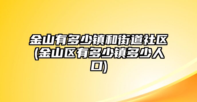 金山有多少鎮(zhèn)和街道社區(qū)(金山區(qū)有多少鎮(zhèn)多少人口)