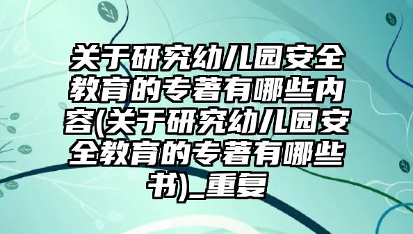 關(guān)于研究幼兒園安全教育的專著有哪些內(nèi)容(關(guān)于研究幼兒園安全教育的專著有哪些書)_重復(fù)