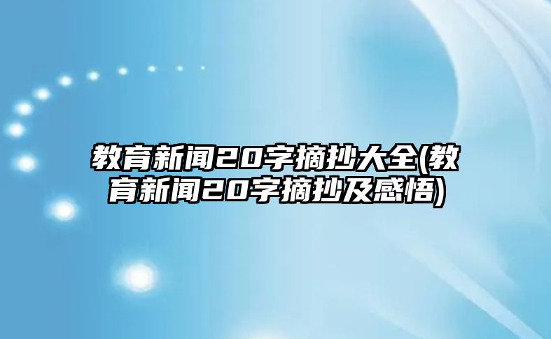 教育新聞20字摘抄大全(教育新聞20字摘抄及感悟)