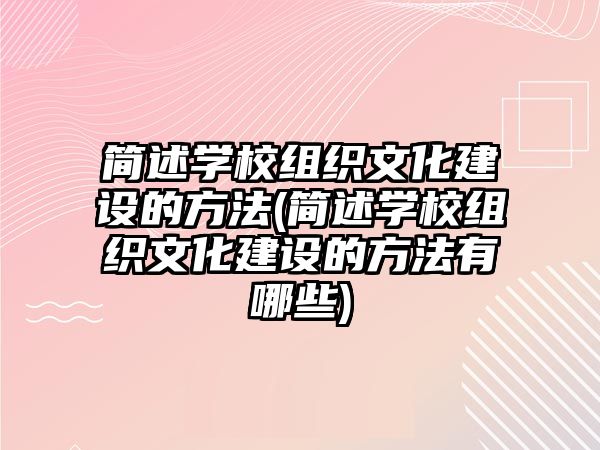 簡述學(xué)校組織文化建設(shè)的方法(簡述學(xué)校組織文化建設(shè)的方法有哪些)