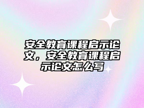 安全教育課程啟示論文，安全教育課程啟示論文怎么寫