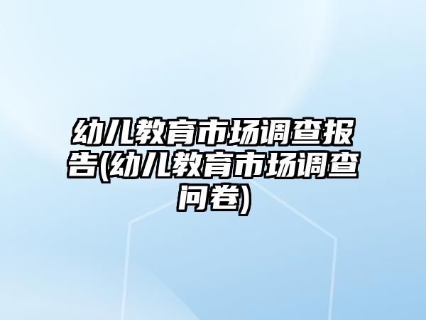 幼兒教育市場調查報告(幼兒教育市場調查問卷)