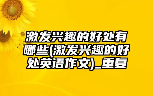 激發(fā)興趣的好處有哪些(激發(fā)興趣的好處英語(yǔ)作文)_重復(fù)