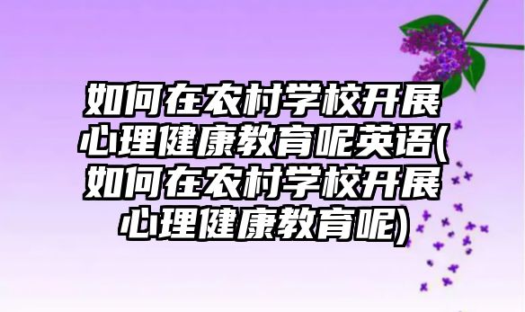 如何在農(nóng)村學(xué)校開展心理健康教育呢英語(如何在農(nóng)村學(xué)校開展心理健康教育呢)