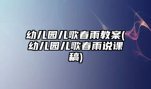 幼兒園兒歌春雨教案(幼兒園兒歌春雨說(shuō)課稿)