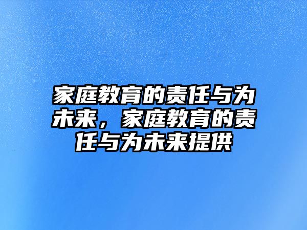 家庭教育的責任與為未來，家庭教育的責任與為未來提供