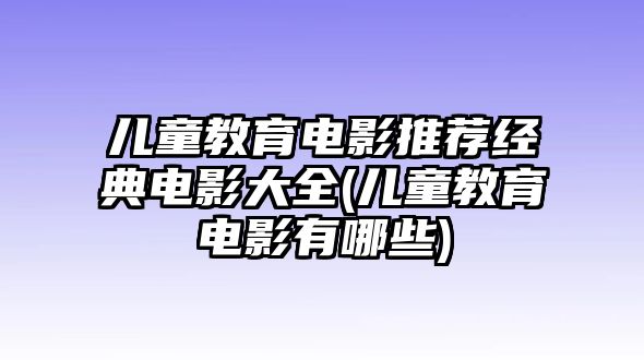 兒童教育電影推薦經(jīng)典電影大全(兒童教育電影有哪些)